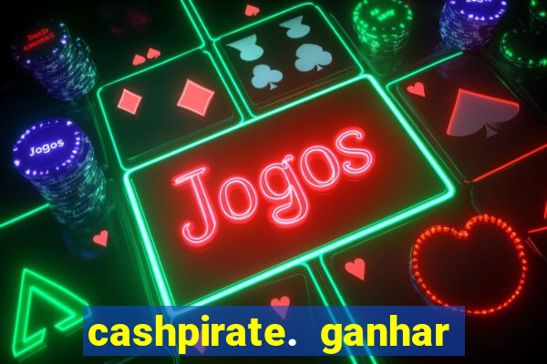 cashpirate. ganhar dinheiro jogando